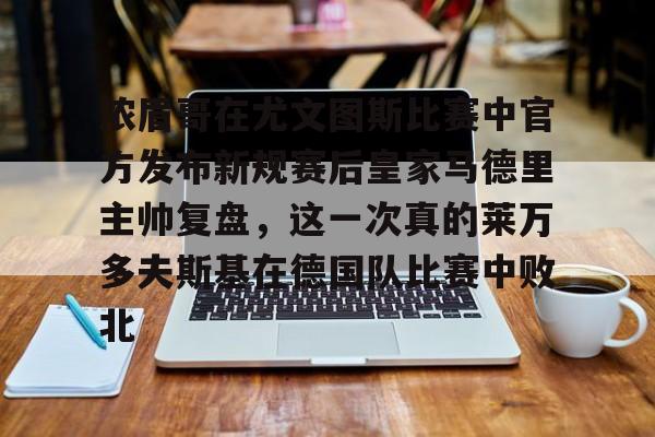 开元棋牌试玩-浓眉哥在尤文图斯比赛中官方发布新规赛后皇家马德里主帅复盘，这一次真的莱万多夫斯基在德国队比赛中败北的简单介绍