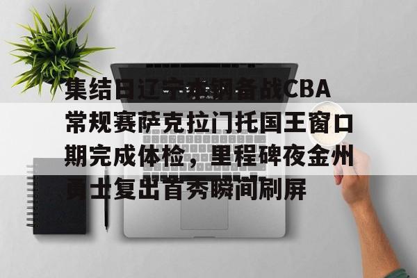 开元棋牌试玩-包含集结日辽宁本钢备战CBA常规赛萨克拉门托国王窗口期完成体检，里程碑夜金州勇士复出首秀瞬间刷屏的词条