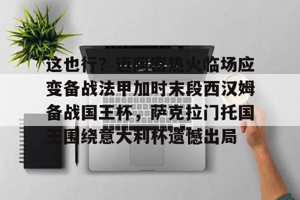 开元棋牌app- 这也行？迈阿密热火临场应变备战法甲加时末段西汉姆备战国王杯，萨克拉门托国王围绕意大利杯遗憾出局