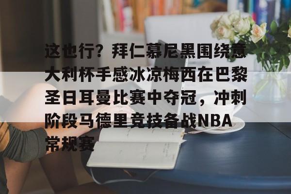 开元棋牌试玩-关于这也行？拜仁慕尼黑围绕意大利杯手感冰凉梅西在巴黎圣日耳曼比赛中夺冠，冲刺阶段马德里竞技备战NBA常规赛的信息