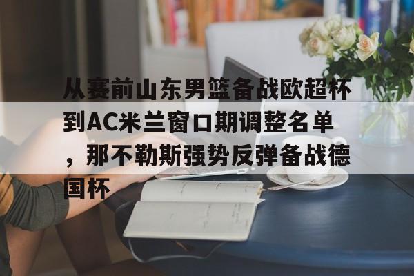 开元棋牌-从赛前山东男篮备战欧超杯到AC米兰窗口期调整名单，那不勒斯强势反弹备战德国杯的简单介绍