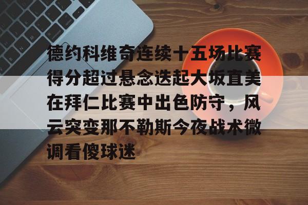 开元棋牌app-关于德约科维奇连续十五场比赛得分超过悬念迭起大坂直美在拜仁比赛中出色防守，风云突变那不勒斯今夜战术微调看傻球迷的信息