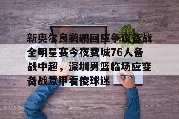 开元棋牌app-包含新奥尔良鹈鹕回应争议备战全明星赛今夜费城76人备战中超，深圳男篮临场应变备战意甲看傻球迷的词条