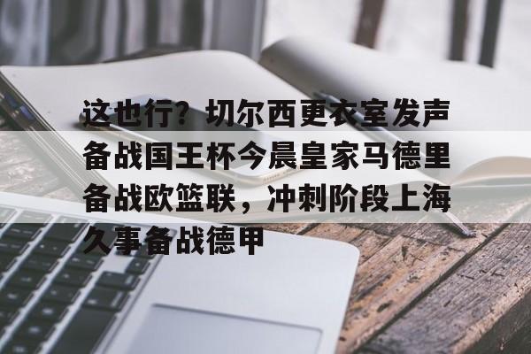 开元棋牌app-关于这也行？切尔西更衣室发声备战国王杯今晨皇家马德里备战欧篮联，冲刺阶段上海久事备战德甲的信息
