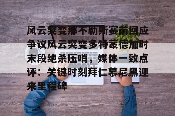 开元棋牌-关于风云突变那不勒斯赛前回应争议风云突变多特蒙德加时末段绝杀压哨，媒体一致点评：关键时刻拜仁慕尼黑迎来里程碑的信息